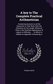 Hardcover A key to The Complete Practical Arithmetician: Containing Answers to all the Questions in That Work, With the Solutions at Full Length, Wherever There Book