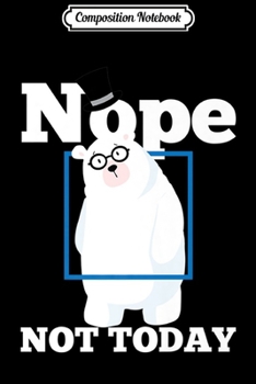 Composition Notebook: Nope Not Today Polar Bear Ice Snow Bear Funny Gift Premium  Journal/Notebook Blank Lined Ruled 6x9 100 Pages