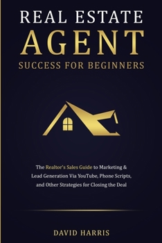 Paperback Real Estate Agent Success for Beginners: The Realtor's Sales Guide to Marketing & Lead Generation via YouTube, Phone Scripts, and Other Strategies for Book