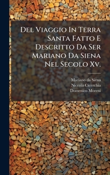 Hardcover Del Viaggio In Terra Santa Fatto E Descritto Da Ser Mariano Da Siena Nel Secolo Xv. [Italian] Book