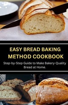 Paperback Easy Bread Baking Method Cookbook: Step-by-Step Guide to Make Bakery-Quality Bread at Home. Book