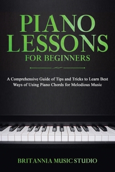 Paperback Piano Lessons for Beginners: A Comprehensive Guide of Tips and Tricks to Learn Best Ways of Using Piano Chords for Melodious Music Book