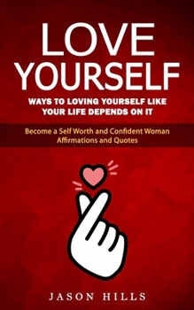 Paperback Love Yourself: Ways to Loving Yourself Like Your Life Depends on It (Become a Self Worth and Confident Woman Affirmations and Quotes) Book