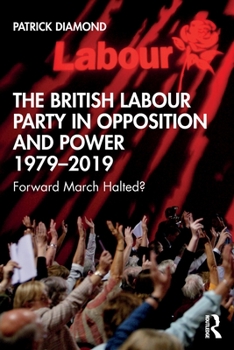 Paperback The British Labour Party in Opposition and Power 1979-2019: Forward March Halted? Book