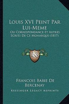 Paperback Louis XVI Peint Par Lui-Meme: Ou Correspondance Et Autres Ecrits De Ce Monarque (1817) [French] Book