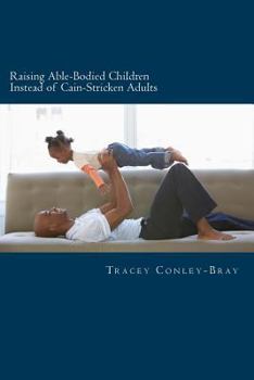 Paperback Raising Able-Bodied Children Instead of Cain-Stricken Adults: A Scriptural Based Parental Guide Book