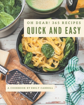 Paperback Oh Dear! 365 Quick And Easy Recipes: The Best Quick And Easy Cookbook that Delights Your Taste Buds Book
