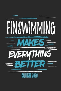 Finswimming Makes Everything Better Calender 2020: Funny Cool Finswimmer Calender 2020 | Monthly & Weekly Planner - 6x9 - 128 Pages -  Cute Gift For Finswimming Athletes, Enthusiasts