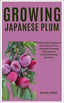 Paperback Growing Japanese Plum: Step By Step Beginners Instruction To The Complete Growing Techniques & Troubleshooting Solutions Book