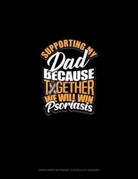 Paperback Supporting My Dad Because Together We Will Win Psoriasis Awareness: Graph Paper Notebook - 0.25 Inch (1/4") Squares Book