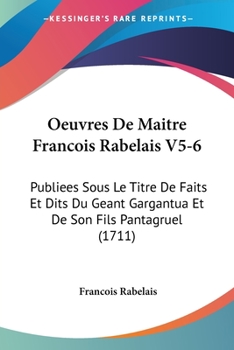 Oeuvres De Maitre Francois Rabelais V5-6: Publiees Sous Le Titre De Faits Et Dits Du Geant Gargantua Et De Son Fils Pantagruel (1711)