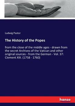 The History of the Popes from the Close of the Middle Ages, Volume 37: Drawn from the Secret Archives of the Vatican and Other Original Sources; Clement XIII, (1758-1769) - Book #37 of the History of the Popes from the Close of the Middle Ages