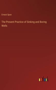 Hardcover The Present Practice of Sinking and Boring Wells Book