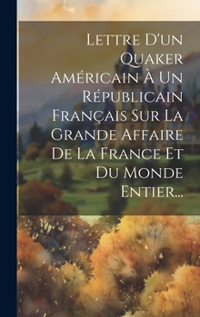 Hardcover Lettre D'un Quaker Américain À Un Républicain Français Sur La Grande Affaire De La France Et Du Monde Entier... [French] Book