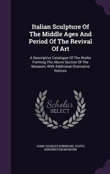 Hardcover Italian Sculpture Of The Middle Ages And Period Of The Revival Of Art: A Descriptive Catalogue Of The Works Forming The Above Section Of The Museum, W Book