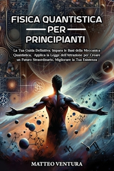 Paperback Fisica Quantistica Per Principianti: La Tua Guida Definitiva. Impara le Basi della Meccanica Quantistica, Applica la Legge dell'Attrazione per Creare [Italian] Book