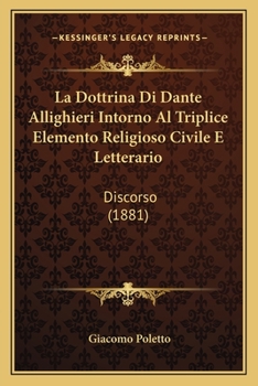 Paperback La Dottrina Di Dante Allighieri Intorno Al Triplice Elemento Religioso Civile E Letterario: Discorso (1881) [Italian] Book