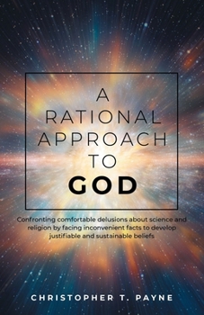 Paperback A Rational Approach to God: Confronting comfortable delusions about science and religion by facing inconvenient facts to develop justifiable and susta Book