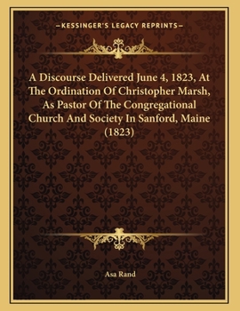 Paperback A Discourse Delivered June 4, 1823, At The Ordination Of Christopher Marsh, As Pastor Of The Congregational Church And Society In Sanford, Maine (1823 Book