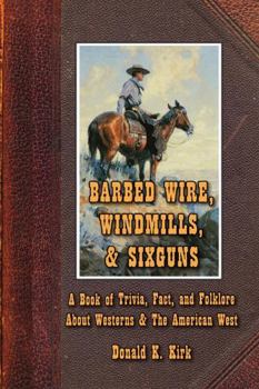 Barbed Wire, Windmills & Sixguns: A Book of Trivia, Fact, and Folklore About Westerns & the American West