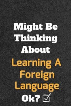 Might Be Thinking about Learning a Foreign Language Ok? Funny /Lined Notebook/Journal Great Office School Writing Note Taking : Lined Notebook/ Journal 120 Pages , Soft Cover , Matte Finish
