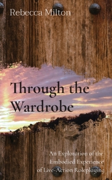 Paperback Through the Wardrobe: An Exploration of the Embodied Experience of Live-Action Roleplaying Book