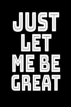 Paperback Just Let Me Be Great: Lined Journal Notebook, 120 Pages, 6x9 Diary with an Uplifting Positive Cover Slogan Book
