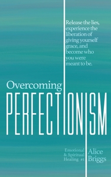 Paperback Overcoming Perfectionism: Release the lies, experience the liberation of giving yourself grace, and become who you were meant to be. Book