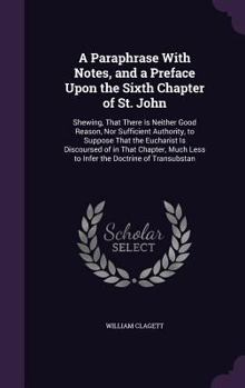 Hardcover A Paraphrase With Notes, and a Preface Upon the Sixth Chapter of St. John: Shewing, That There Is Neither Good Reason, Nor Sufficient Authority, to Su Book