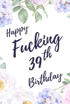 Happy Fucking 39th Birthday: 6x9 Lined Notebook/Journal Birthday Gift Idea. Funny Card Alternative