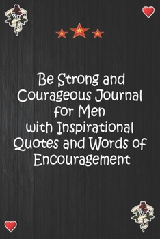 Paperback Be Strong and Courageous Journal for Men with Inspirational Quotes and Words of Encouragement: Lined Notebook, Journal Motivation gift for Men friends Book