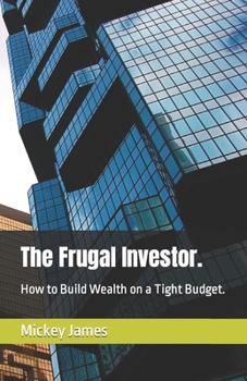 The Frugal Investor.: How to Build Wealth on a Tight Budget.