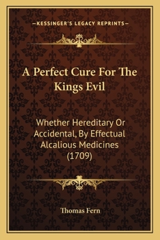Paperback A Perfect Cure For The Kings Evil: Whether Hereditary Or Accidental, By Effectual Alcalious Medicines (1709) Book
