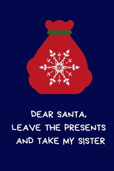 Dear Santa, Leave the Presents And Take My Sister: Secret Santa Gifts For Brother, Sister, Novelty Christmas Gifts: Colleagues Funny Naughty Rude Gag Notebook/Journal for Women Men Silly Office Writin