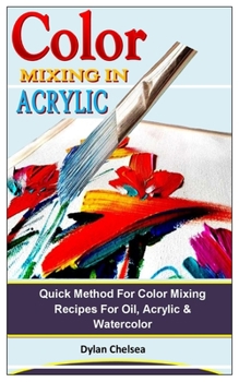 Paperback Color Mixing in Acrylic: Quick Method For Color Mixing Recipes For Oil, Acrylic & Watercolor Book