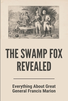 Paperback The Swamp Fox Revealed: Everything About Great General Francis Marion: Swamp Fox General Marion Book