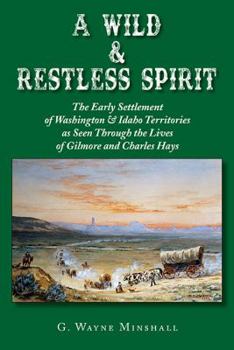 Paperback A Wild & Restless Spirit: The Early Settlement of Washington & Idaho Territories as Seen Through the Lives of Gilmore and Charles Hays Book