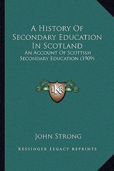 Paperback A History Of Secondary Education In Scotland: An Account Of Scottish Secondary Education (1909) Book