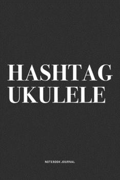 Hashtag Ukulele: A 6x9 Inch Diary Notebook Journal With A Bold Text Font Slogan On A Matte Cover and 120 Blank Lined Pages Makes A Great Alternative To A Card