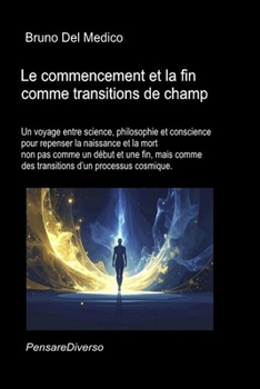 Le commencement et la fin comme transitions de champ.: Un voyage entre science, philosophie et conscience pour repenser la naissance et la mort comme ... Medico en français. (FRA)) (French Edition)