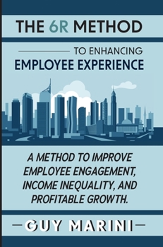 Hardcover The 6R Method to Enhancing Employee Experience: A Method to Improve Employee Engagement, Income Inequality, and Profitable Growth Book
