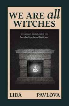 Paperback We Are All Witches: How Ancient Magic Lives in Our Everyday Rituals and Traditions (Witchcraft in Everyday Life, Modern Witchcraft) Book