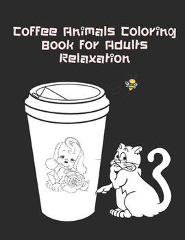 Coffee Animals Coloring Book For Adults Relaxation: Cute Animals Picture To Color For Your Stress Relieving and Relaxation!