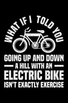 What If I Told You Going Up And Down A Hill With An Elecric Bike Isn't Exactly Exercise: Lined A5 Notebook for Ebikers