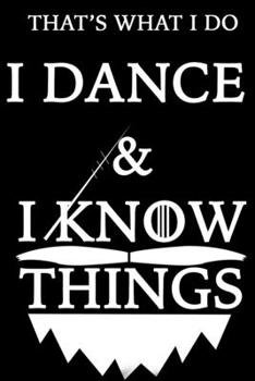 THAT'S WHAT I DO  I DANCE  Notebook AND I KNOW THINGS: Lined Notebook / Journal Gift, 120 Pages, 6x9, Soft Cover, Matte Finish