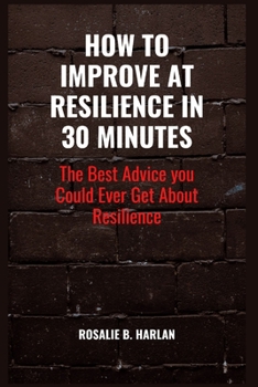 Paperback How to Improve at Resilience in 30 Minutes: The Best Advice You Could Ever Get about RESILIENCE Book
