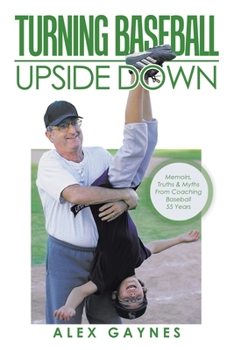 Paperback Turning Baseball Upside Down: Memoirs, Truths & Myths from Coaching Baseball 55 Years Book