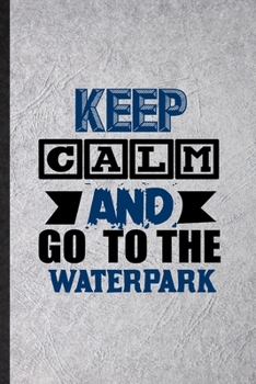 Paperback Keep Calm and Go to the Waterpark: Funny Blank Lined Notebook/ Journal For Water Park Visitor, Theme Park Traveller, Inspirational Saying Unique Speci Book