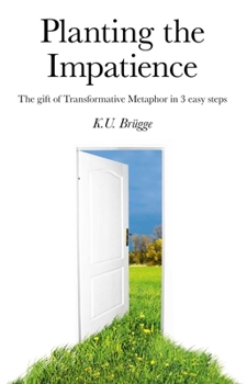 Paperback Planting the Impatience: The Gift of Transformative Metaphor in 3 Easy Steps Book