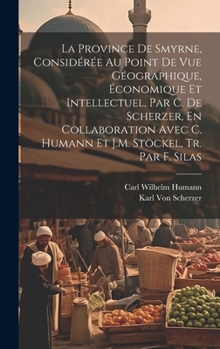 Hardcover La Province De Smyrne, Considérée Au Point De Vue Géographique, Économique Et Intellectuel, Par C. De Scherzer, En Collaboration Avec C. Humann Et J.M [French] Book